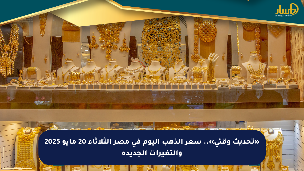 «تحديث وقتي».. سعر الذهب اليوم في مصر الثلاثاء 20 مايو 2025 والتغيرات الجديدة